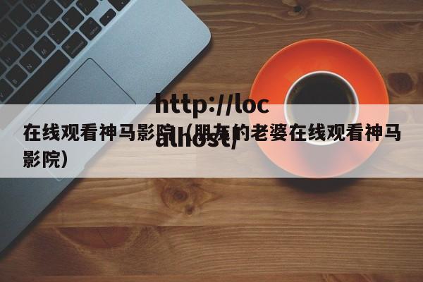 在线观看神马影院(朋友的老婆在线观看神马影院)